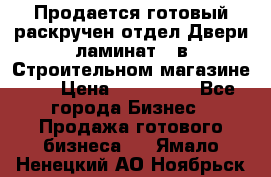 Продается готовый раскручен отдел Двери-ламинат,  в Строительном магазине.,  › Цена ­ 380 000 - Все города Бизнес » Продажа готового бизнеса   . Ямало-Ненецкий АО,Ноябрьск г.